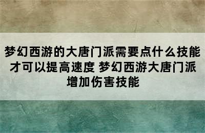 梦幻西游的大唐门派需要点什么技能才可以提高速度 梦幻西游大唐门派增加伤害技能